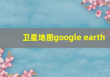 卫星地图google earth